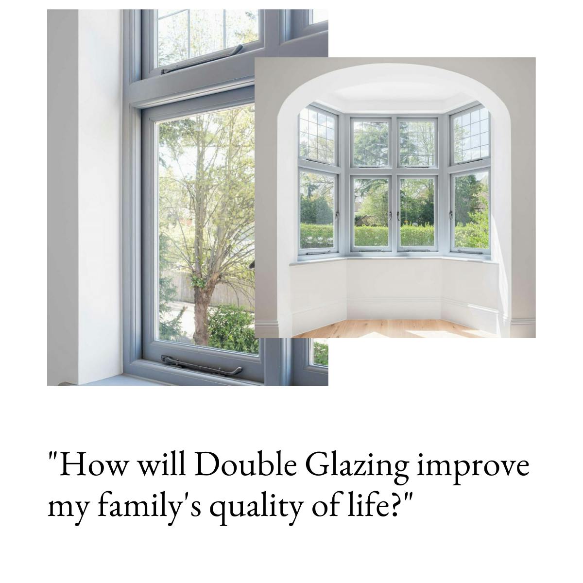 An image of windows with the text underneath reading "how will Double Glazing improve my family's quality of life?"